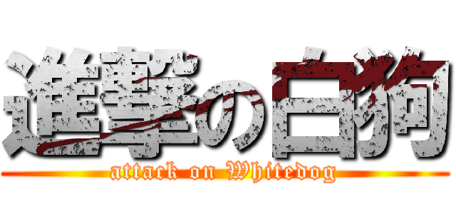 進撃の白狗 (attack on Whitedog)