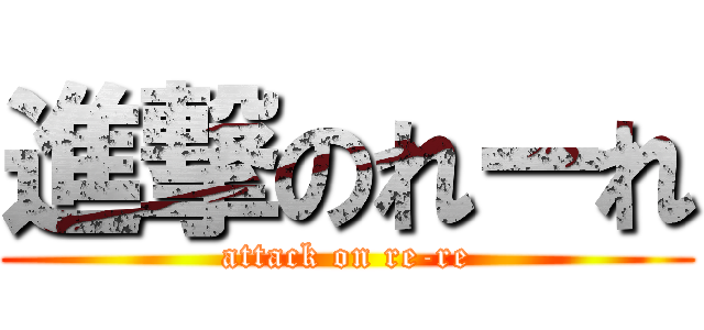 進撃のれーれ (attack on re-re)