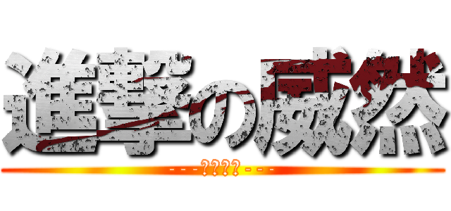 進撃の威然 (---電鍍初章---)