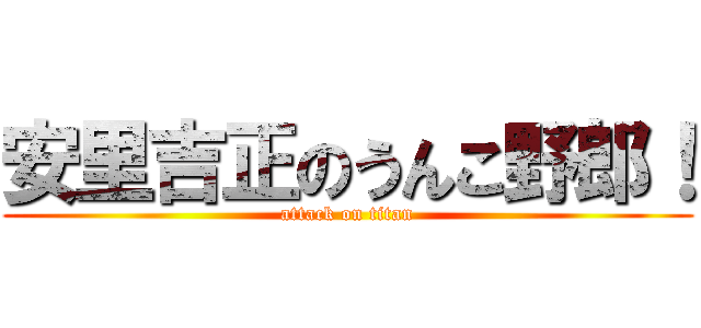 安里吉正のうんこ野郎！ (attack on titan)