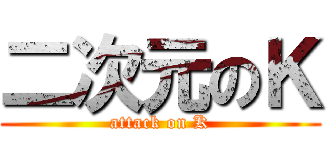 二次元のＫ (attack on K)
