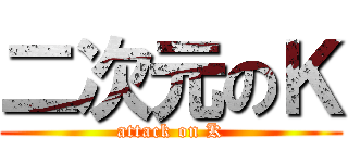 二次元のＫ (attack on K)