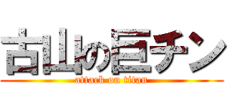 古山の巨チン (attack on titan)
