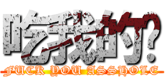 吃我的屌 (FUCK YOU ASSHOLE)