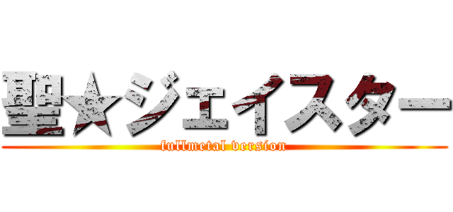 聖★ジェイスター (fullmetal version)