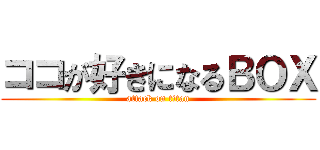 ココが好きになるＢＯＸ (attack on titan)