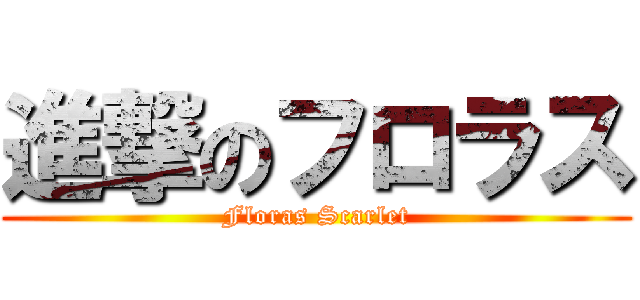 進撃のフロラス (Floras Scarlet)