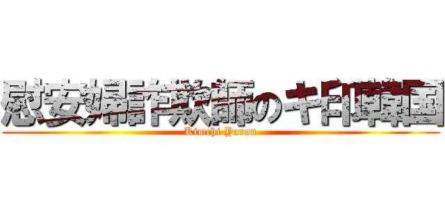 慰安婦詐欺師のキ印韓国 (Kimchi Yarou)