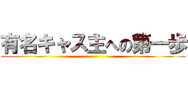 有名キャス主への第一歩 ()