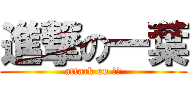 進撃の一葉 (attack on 一葉)