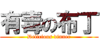 有毒の布丁 (Delicious dinner)