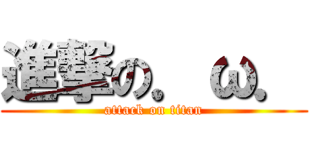 進撃の．ω． (attack on titan)
