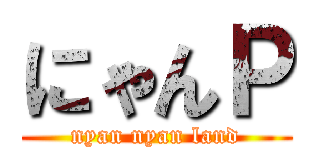 にゃんＰ (nyan nyan land)