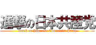 進撃の日本共産党 (attack on Japanese Communist Party)