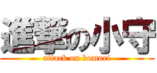 進撃の小守 (attack on komori)