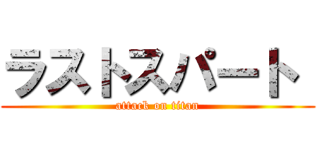 ラストスパート  (attack on titan)