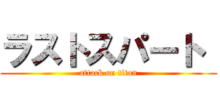 ラストスパート  (attack on titan)