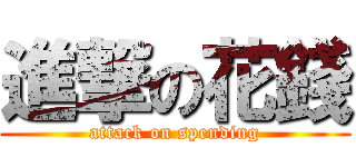 進撃の花錢 (attack on spending)
