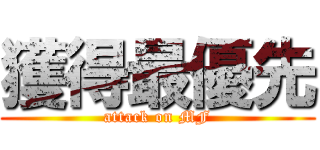 獲得最優先 (attack on MF)