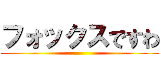 フォックスですわ ()