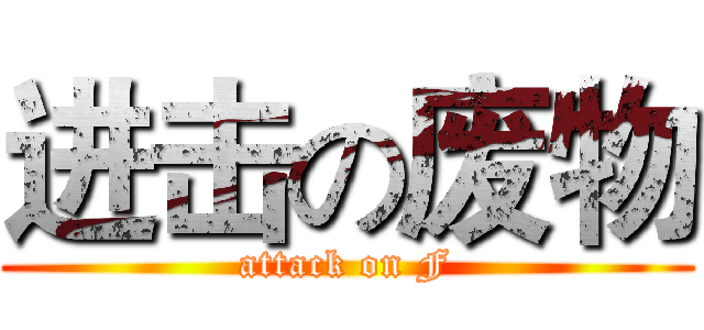 进击の废物 (attack on F)