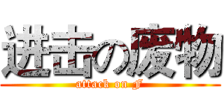 进击の废物 (attack on F)
