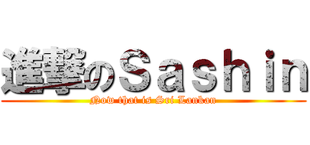 進撃のＳａｓｈｉｎ (Now that is Sri Lankan)