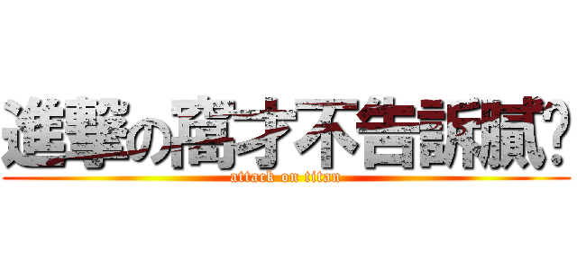 進撃の窩才不告訴膩咧 (attack on titan)
