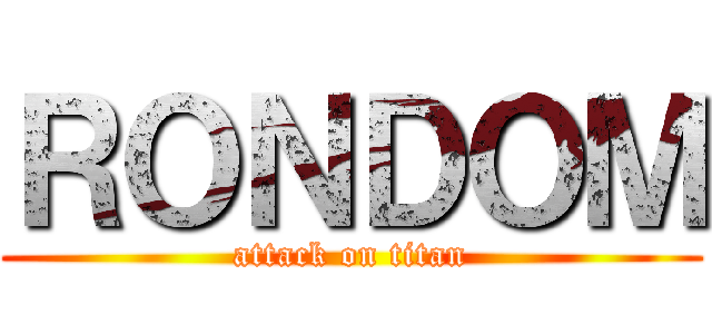 ＲＯＮＤＯＭ (attack on titan)