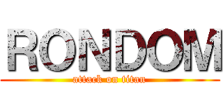 ＲＯＮＤＯＭ (attack on titan)