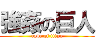 強姦の巨人 (rape of titan)