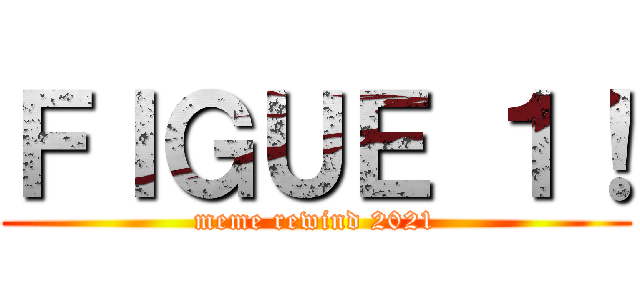 ＦＩＧＵＥ １！ (meme rewind 2021)