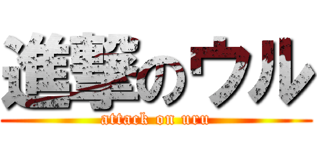 進撃のウル (attack on uru)