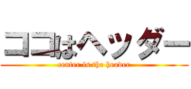 ココはヘッダー (center is the header)