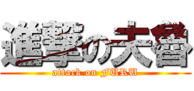 進撃の夫魯 (attack on FURU)