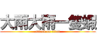 大雨大雨一隻蝦 (attack on titan)