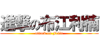 進撃の布江利楠 (attack on Felix)