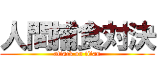 人間捕食対決 (attack on titan)