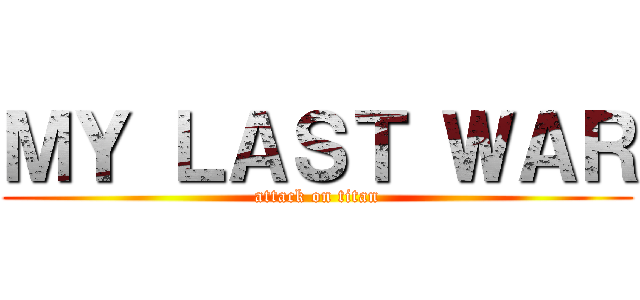 ＭＹ ＬＡＳＴ ＷＡＲ (attack on titan)