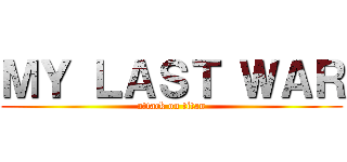 ＭＹ ＬＡＳＴ ＷＡＲ (attack on titan)