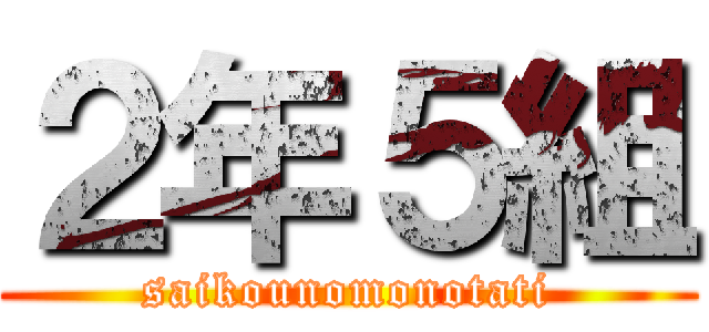 ２年５組 (saikounomonotati)