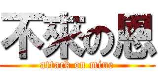 不來の恩 (attack on mine)