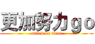 更加努力ｇｏ (attack on titan)