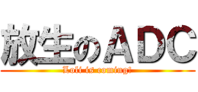 放生のＡＤＣ (Loli is coming!)