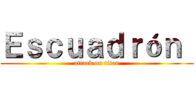 Ｅｓｃｕａｄｒóｎ  (attack on titan)