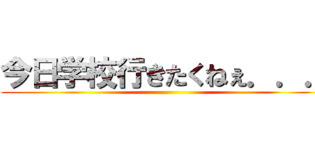 今日学校行きたくねぇ．．． ()