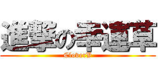 進撃の幸運草 (CloverV)