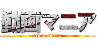 動画マニア (video mania)