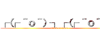 ┌（┌ ＾ｏ＾）┐┌（┌ ＾ｏ＾）┐ (attack on homo)