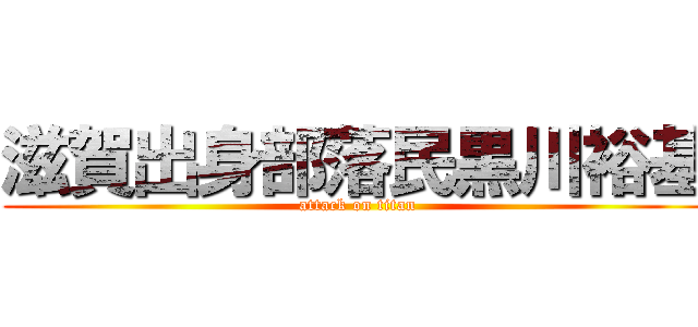 滋賀出身部落民黒川裕基 (attack on titan)